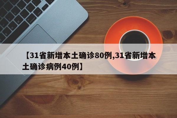 【31省新增本土确诊80例,31省新增本土确诊病例40例】