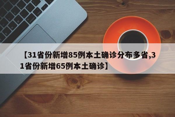 【31省份新增85例本土确诊分布多省,31省份新增65例本土确诊】