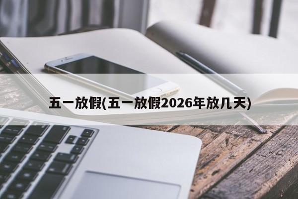 五一放假(五一放假2026年放几天)