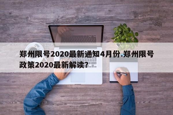 郑州限号2020最新通知4月份.郑州限号政策2020最新解读?