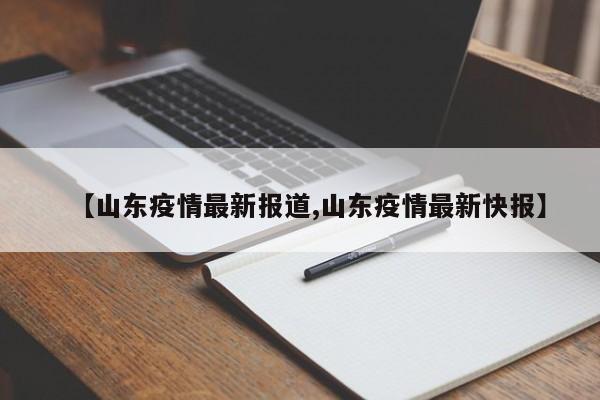 【山东疫情最新报道,山东疫情最新快报】