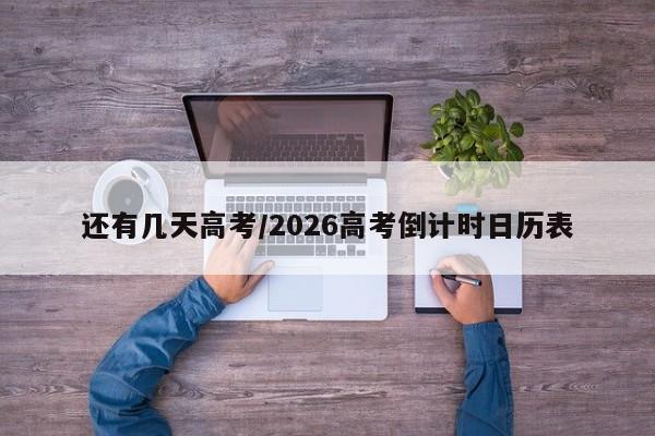 还有几天高考/2026高考倒计时日历表