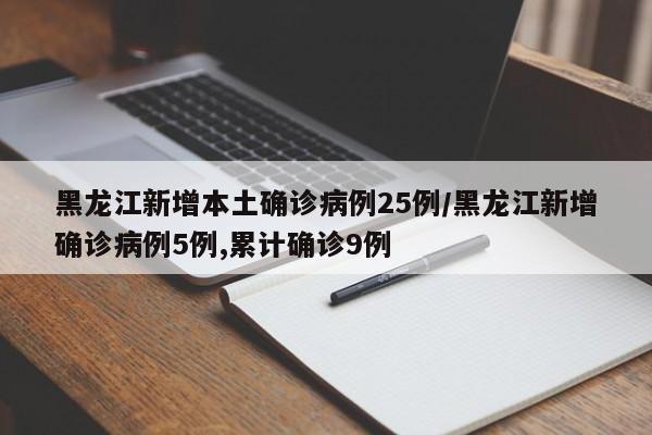 黑龙江新增本土确诊病例25例/黑龙江新增确诊病例5例,累计确诊9例