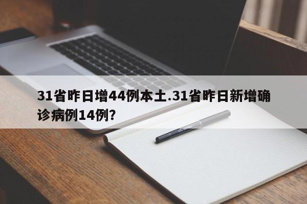 31省昨日增44例本土.31省昨日新增确诊病例14例?